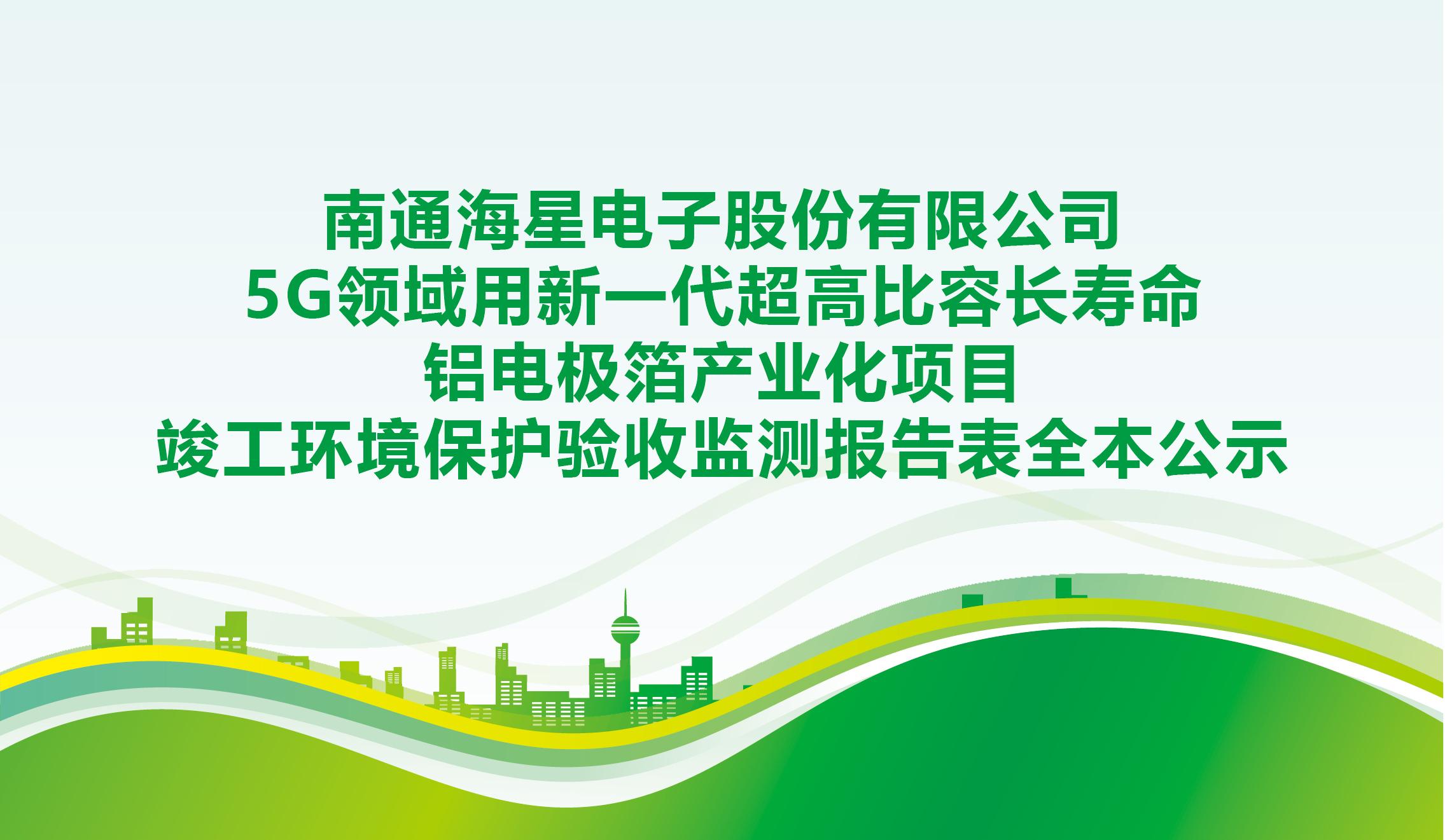 南通海星電子股份有限公司5G領域用新一代超高比容長壽命鋁電極箔產(chǎn)業(yè)化項目竣工環(huán)境保護驗收監(jiān)測報告表全本公示